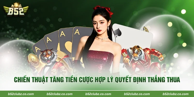 Chiến thuật tăng tiền cược hợp lý quyết định thắng thua